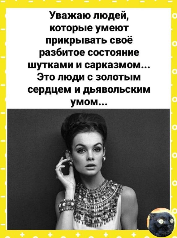 Уважаю людей которые умеют прикрывать своё разбитое состояние шутками и сарказмом Это люди с золотым сердцем и дьявольским умом