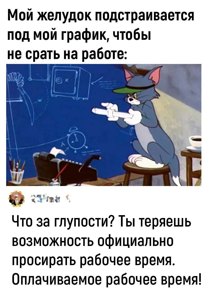 Мой желудок подстраивается под мой график чтобы не срать на работе 21 по Что за глупости Ты теряешь возможность официально просирать рабочее время Оплачиваемое рабочее время