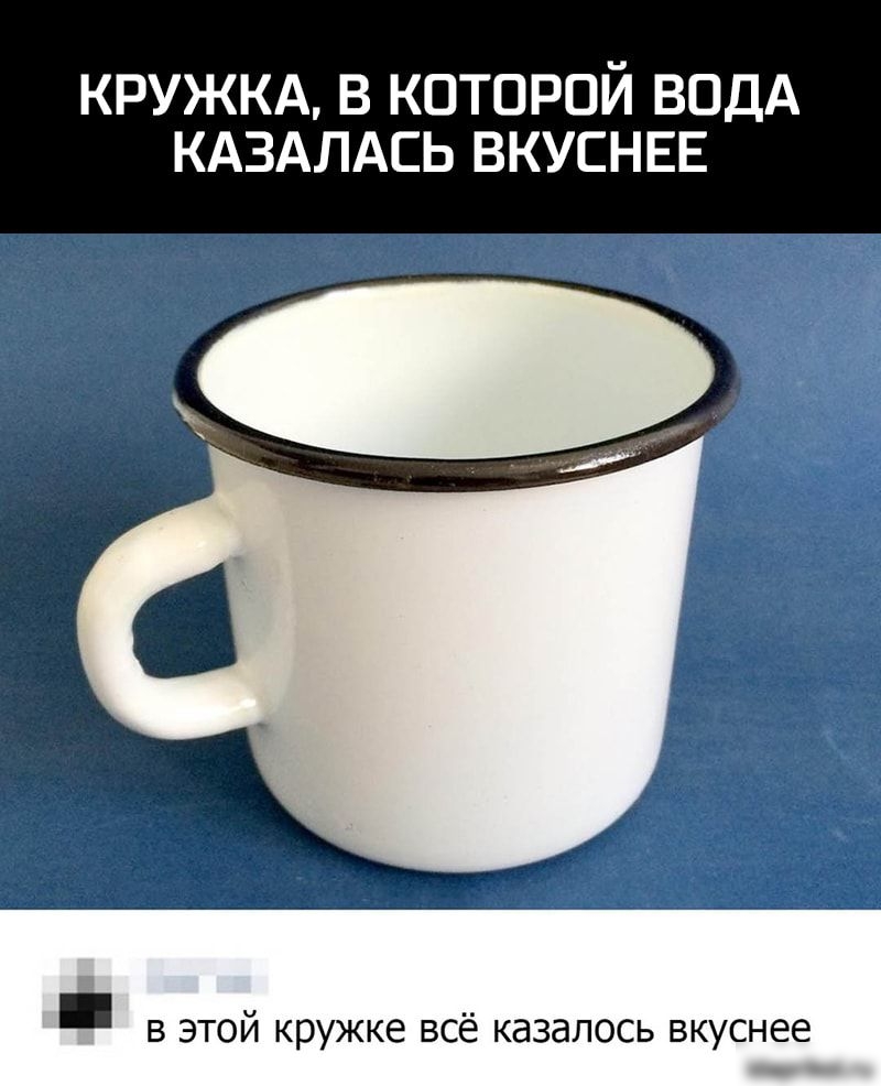 КРУЖКА В КОТОРОЙ ВОДА КАЗАЛАСЬ ВКУСНЕЕ в этой кружке всё казалось вкуснее