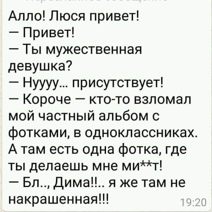 Алло Люся привет Привет Ты мужественная девушка Нуууу присутствует Короче кто то взломал мой частный альбом с фотками в одноклассниках А там есть одна фотка где ты делаешь мне мит Бл Дима я же там не накрашенная