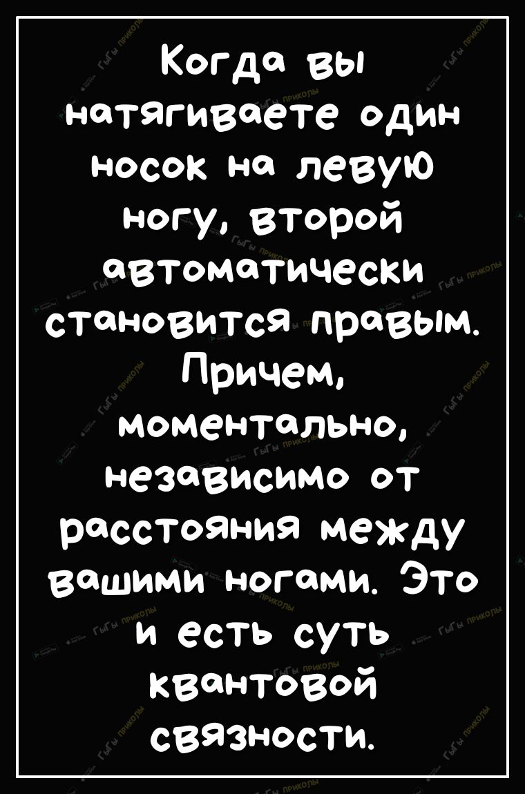Когда вы натягиваете ОДИН носок на левую ногу второй автоматически станозМТсЯ правым Причем моментально неЗФВИСИМО ОТ росСТояния между вашими ногами Это и есть суть квантовой связности