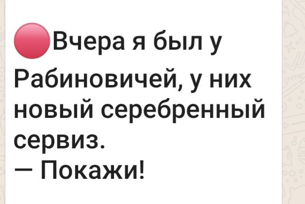 бВчера я был у Рабиновичей у них новый серебренный сервиз Покажи