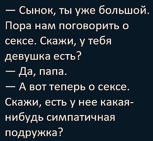 Сынок ты уже большой Пора нам поговорить о сексе Скажи у тебя девушка есть Да папа А вот теперь о сексе Скажи есть у нее какая нибудь симпатичная подружка