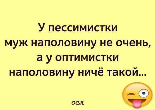 У пессимистки муж наполовину не очень а у оптимистки наполовину ничё такой от