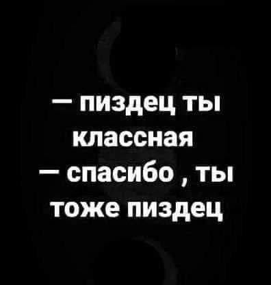 пиздец ты классная спасибо ты тоже пиздец
