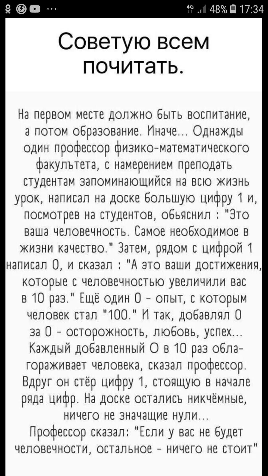 Советую всем почитать На первом месте должно быть воспитание а потом оБразование Иначе Однажды один профессор физико математического факультета намерением преподать студентам запоминающиисн на всю жизнь урок написал на доске большую цифру 1 и посмотрев на студентов ОБЬПснип Это ваша человечность Самое необходимое в жизни качество Затем рядом с цифрой 1 написал 0 и сказал А это ваши достижения кото