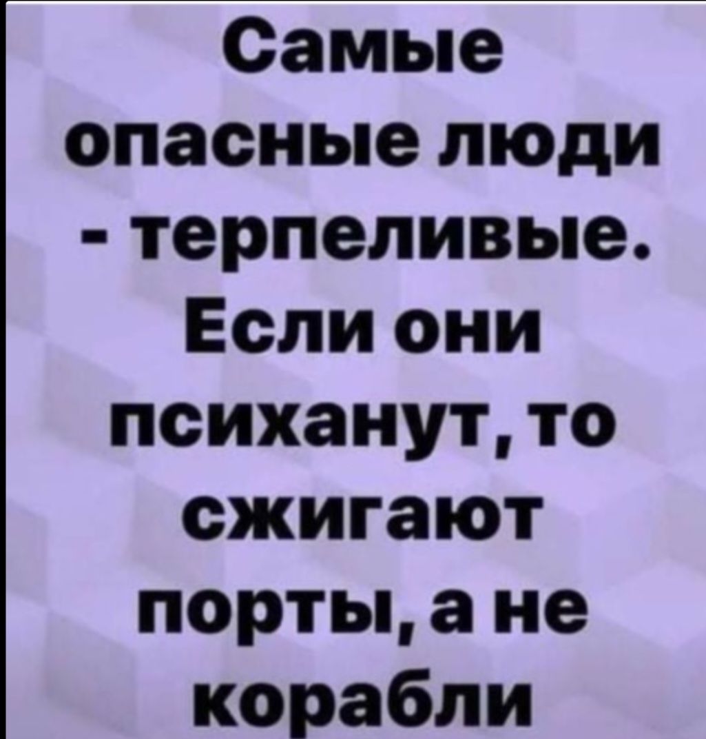 Самые опасные люди терпеливые Если они психанут то сжигают порты а не корабли