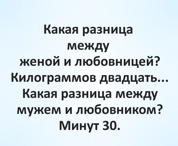 Какая разница между женой и любовницей Килограммов двадцать Какая разница между мужем и любовником Минут 30