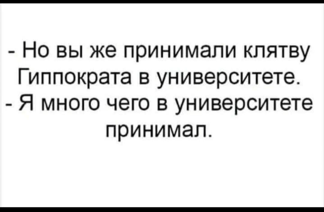 Но вы же принимали клятву Гиппократа в университете Я много чего в университете принимал