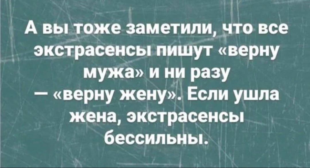 А вы тоже заметили что все экстраоеисы пишут верну мужа и ни разу верну жену Если ушла жена экстрасенсы бессильны