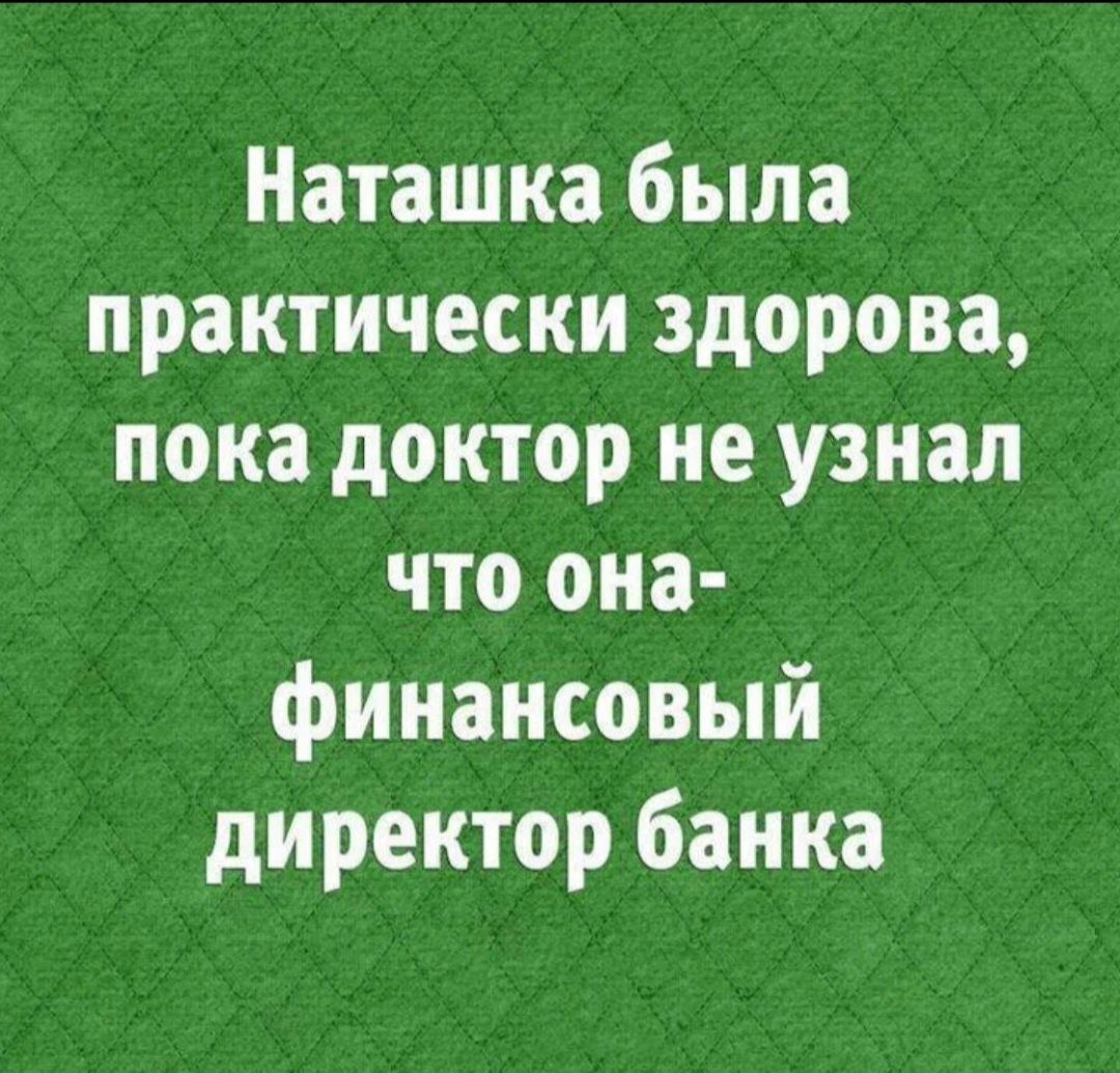 Наташка была практически здорова пока доктор не узнал что она финансовый директор банка