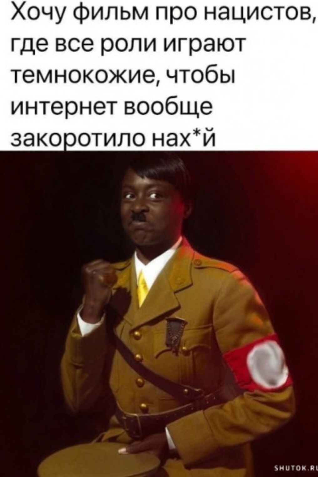 Хочу фильм про нацистов где все роли играют темнокожие чтобы интернет вообще зако оотило нахй