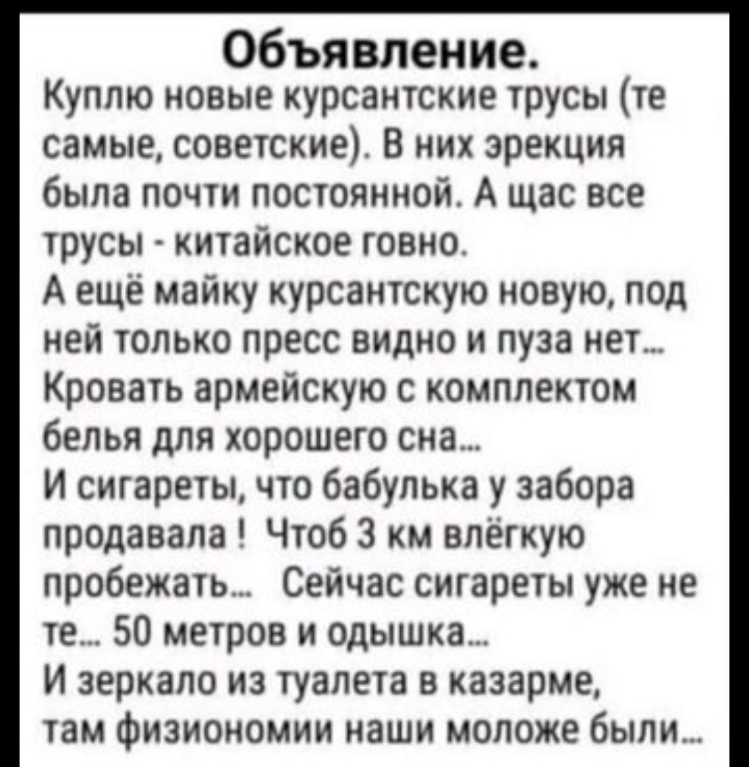 Объявление Куплю новые курсантские трусы те самые советские В них эрекция была почти постоянной А щас все трусы китайское говно А ещё майку курсантскую новую под ней только пресс видио и пуза нет Кровать армейскую с комплектом белья для хорошего сна и сигареты что бабулька у забора продавала Чтоб 3 км влёгкую пробежать Сейчас сигареты уже ие те 50 метров и одышка и зеркало из туалета в казарме там