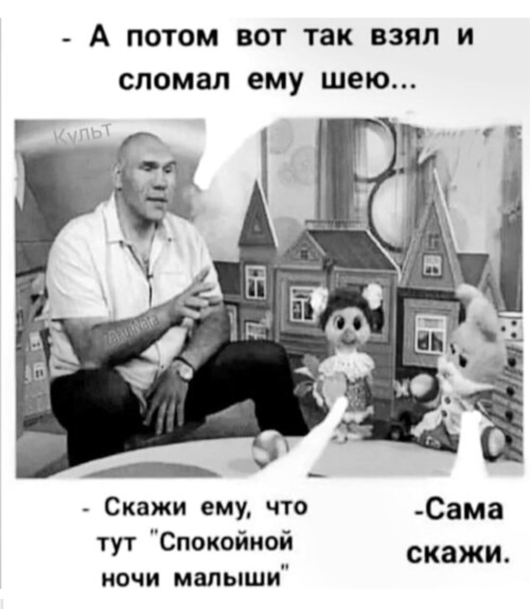 А ПОТОМ Вот так ВЗЯЛ И сломал ему шею Скажи ему что _Сама тут Спокойной ночи малыши