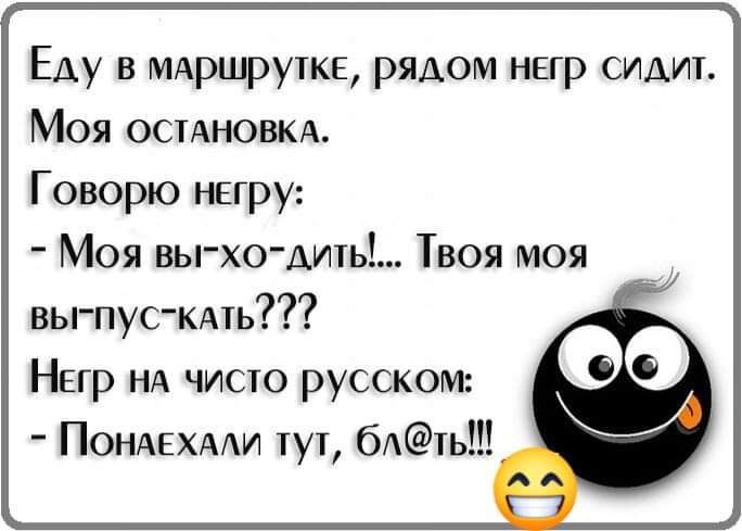 Еду в МАРЩЭУТКЕ рядом негр сидит Моя остдновкд Говорю нвгру Моя вьгхо дить Твоя моя выпус кдть Нпр НА чисто русском ПОНАЕХААИ тут бА1ь