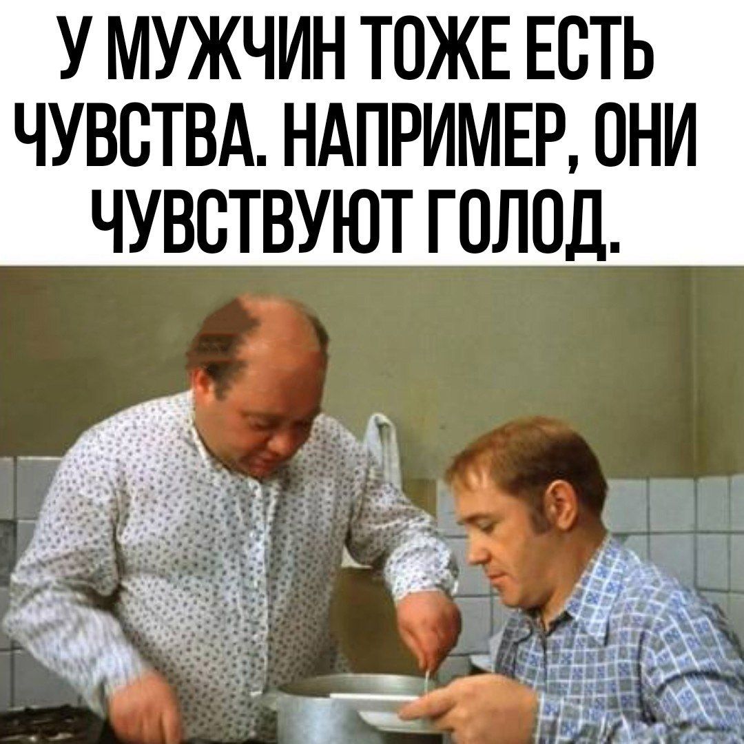 У МУЖЧИН ТОЖЕ ЕСТЬ ЧУВСТВА НАПРИМЕР ОНИ ЧУВСТВУЮТ ГОЛОД