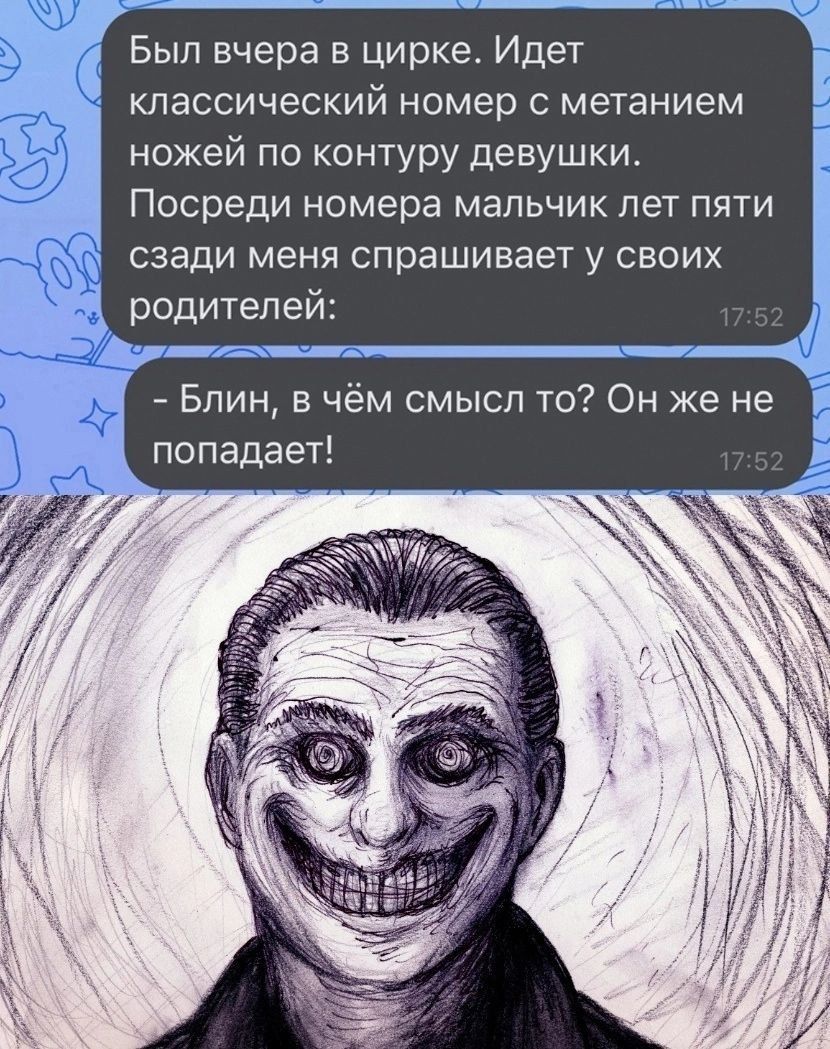 Был вчера в цирке Идет классический номер метанием ножей по контуру девушки Посреди номера мальчик пет пяти сзади меня спрашивает у своих родителей Блин в чём смысл то Он же не попадает