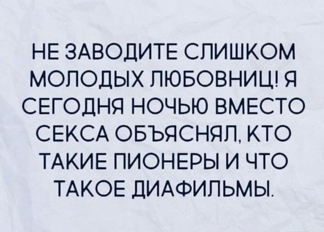 НЕ ЗАВОДИТЕ СПИШКОМ МОЛОДЫХ ПЮБОВНИЦ Я СЕГОДНЯ НОЧЬЮ ВМЕСТО СЕКСА ОБЪЯСНЯП КТО ТАКИЕ ПИОНЕРЫ И ЧТО ТАКОЕ ДИАФИПЬМЫ