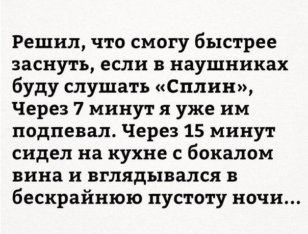 Решил что смогу быстрее заснуть если в наушниках буду слушать Сплин Через 7 минут я уже им подпевал Через 15 минут сидел на кухне с бокалом вина и вглядывался В бескрайнюю пустоту ночи