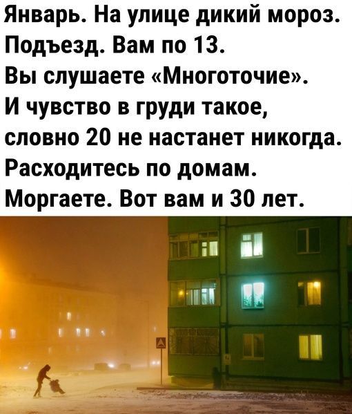 Январь На улице дикий мороз Подъезд Вам по 13 Вы слушаете Многоточие И чувство в груди такое словно 20 не настанет никогда Расходитесь по домам Моргаете Вот вам и 30 лет