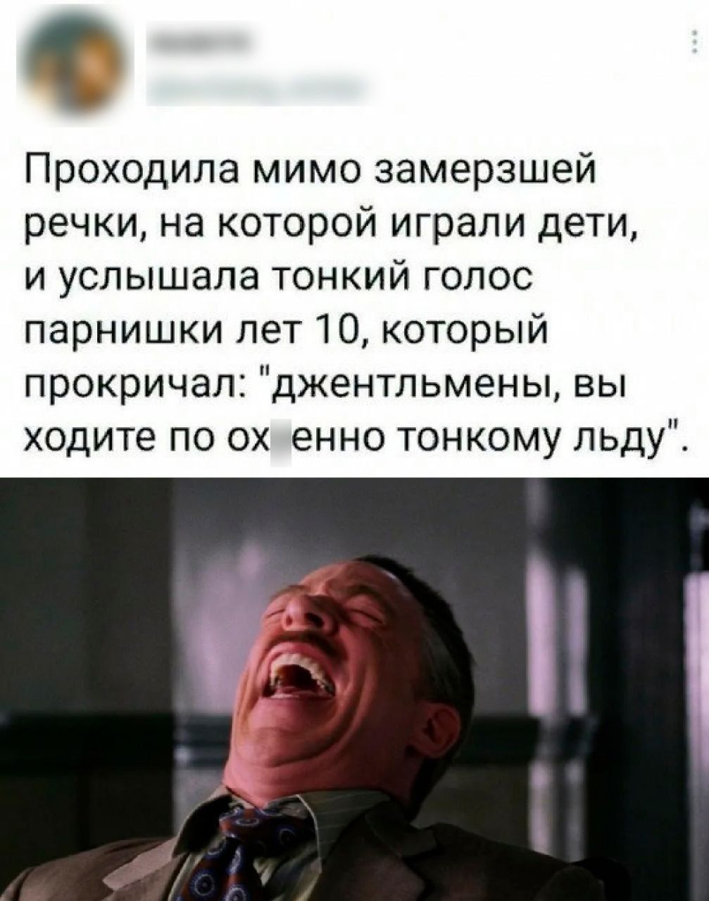 Проходила мимо замерзшей речки на которой играли дети и услышала тонкий голос парнишки лет 10 который прокричал джентльмены вы ходите по ох енно тонкому пьдуі