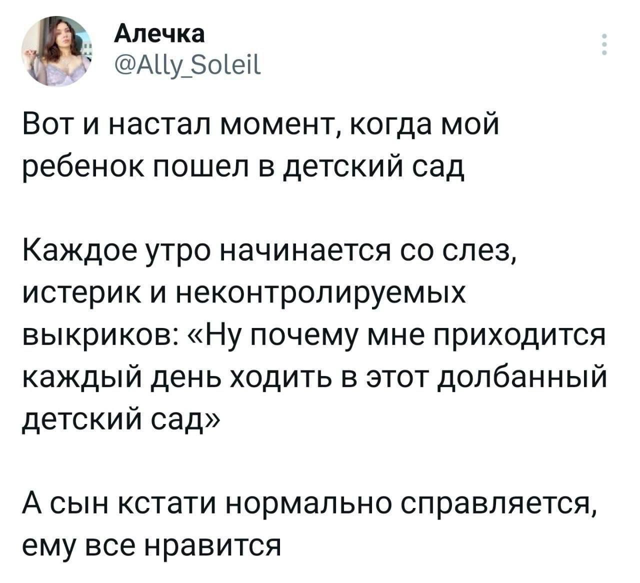 Анечка АЦу Эоіеіі Вот и настал момент когда мой ребенок пошел в детский сад Каждое утро начинается со слез истерик и неконтролируемых выкриков Ну почему мне приходится каждый день ходить в этот долбанный детский сад А СЫН КСТЗТИ НОРМЗЛЬНО СПРаВПЯёТСЯ ЕМУ ВСЕ нравится