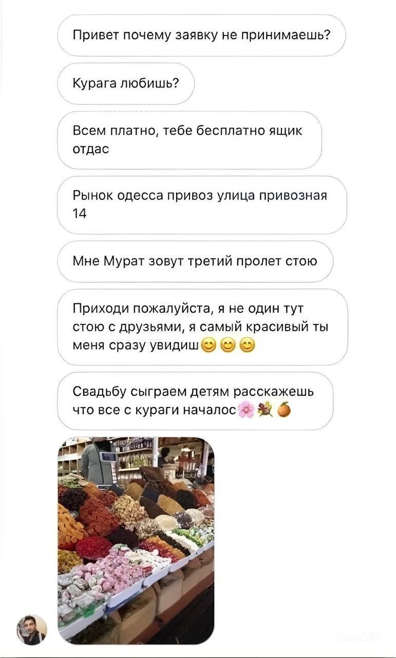 Привет почему заявку не принимаешь Курага любишь Всем ппзтнп тебе бесплатно ящик отдав Рынок одесса привоз улица приемная 14 Мне Мурат завут третий пролет стою Приходи пажалуйста не один тут стола с друзьями я самый красивый ты меня сразу увидишб Свадьбу сыграем детям расскажешь что все с кураги начапос Ц