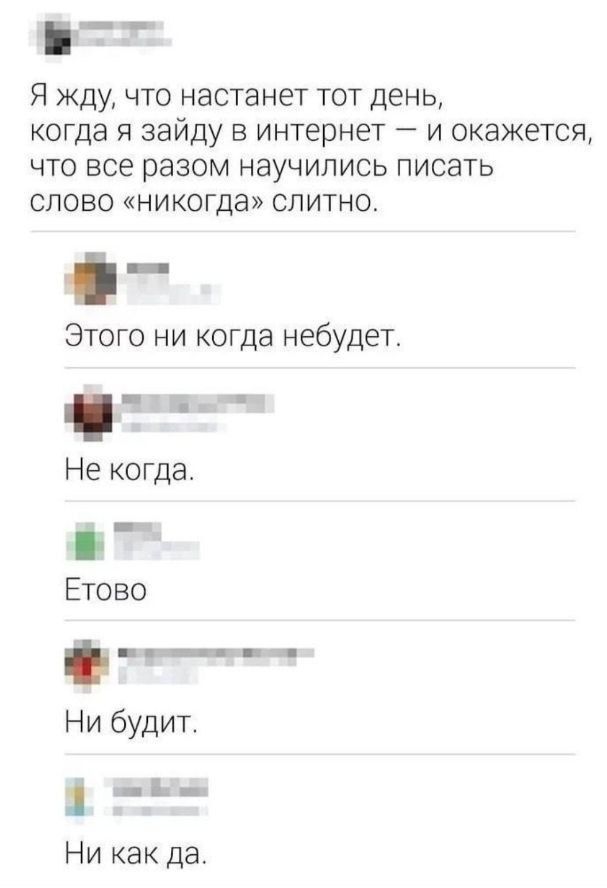 в Я жду что настанет тот день когда я ЗЭЙДУ в интернет и окажется что все разом научились писать слово никогда слитно ж Этого ни когда небудет д нна Не когда ч Етово т Ни будит а Ни как да