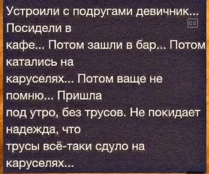 Устроили с подругами девичник Посидели в Е кафе Потом зашли в бар Потом катались на каруселях Потом ваще не помню Пришла под утро без трусов Не покидает надежда что трусы всё таки сдуло на каруселях