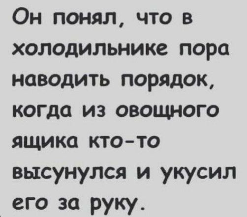 Он понял что в холодильнике пора наводить порядок когда из овощНого ящика кто то высунулся и укусил его за руку