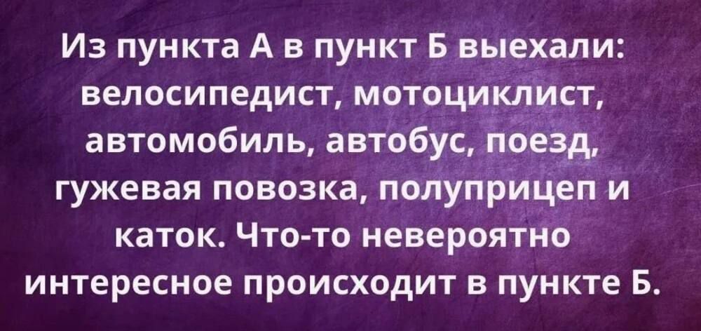 Из пункта А в пункт Б выехали велосипедист мотоциклщст автомобиль автобус п гужевая повозка полупр каток Что то невероятно интересное происходит в пункте Б