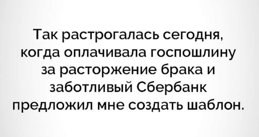 Так растрогалась сегодня, когда оплачивала госпошлину за расторжение брака и заботливый Сбербанк предложил мне создать шаблон.