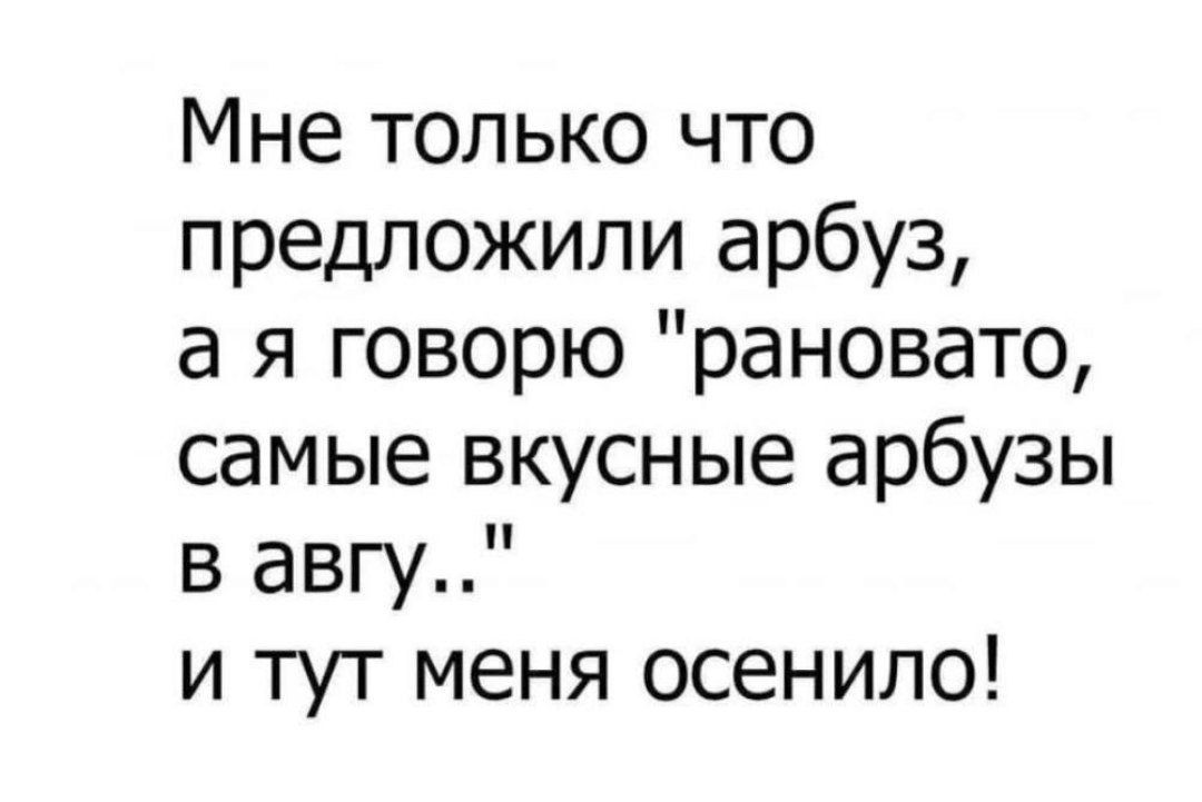 Мне только что предложили арбуз, а я говорю 