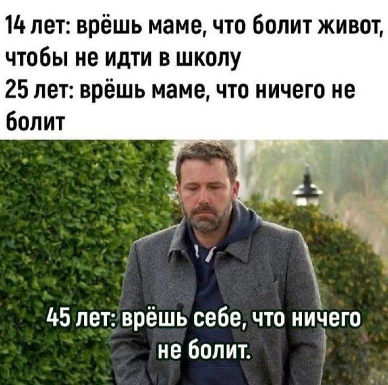 14 лет: врёшь маме, что болит живот, чтобы не идти в школу\n25 лет: врёшь маме, что ничего не болит\n45 лет: врёшь себе, что ничего не болит.