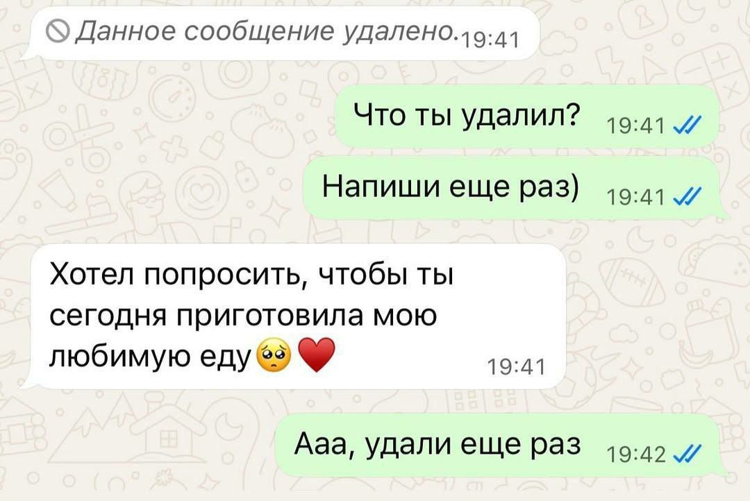 Данное сообщение удалено. 19:41
Что ты удалил? 19:41
Напиши еще раз) 19:41
Хотел попросить, чтобы ты сегодня приготовила мою любимую еду 🥲❤️ 19:41
Ааа, удалил еще раз 19:42