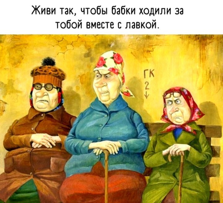 и та чтобы бабки ходили за тобои вместе лавкой