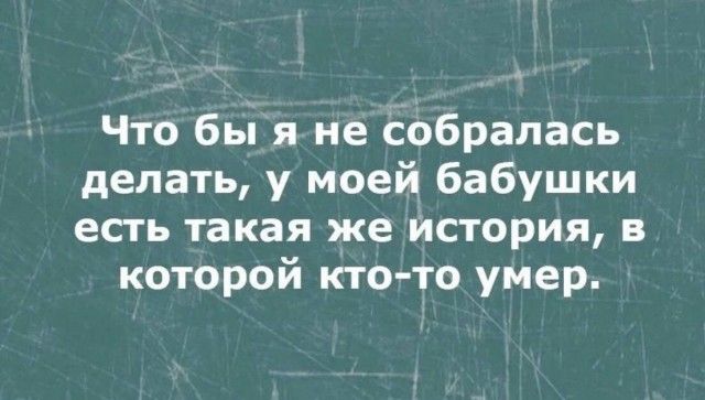 Что бы я не собралась делать у моей бабушки есть такая же история в которой кто то умер