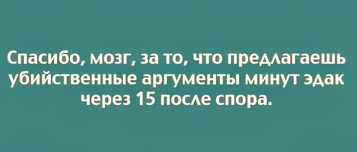 Спасибо мозг за то что премагаешь убийсгвенные аргументы минут эдак через 15 пою спора