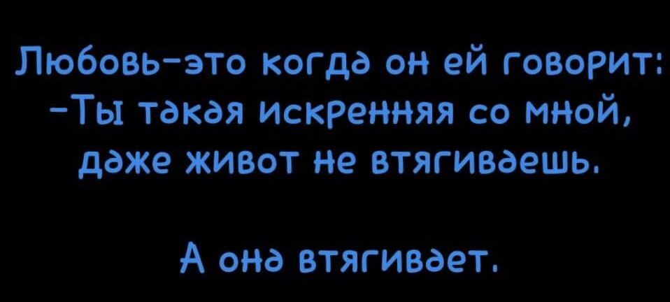Любовь зто когда он ей говорит Ты такои искренняя со мной даже живот но втягиваешь А она втягивает