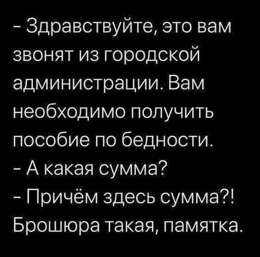 Здравствуйте это вам звонят из городской администрации Вам необходимо получить пособие по бедности А какая сумма Причём здесь сумма Брошюра такая памятка