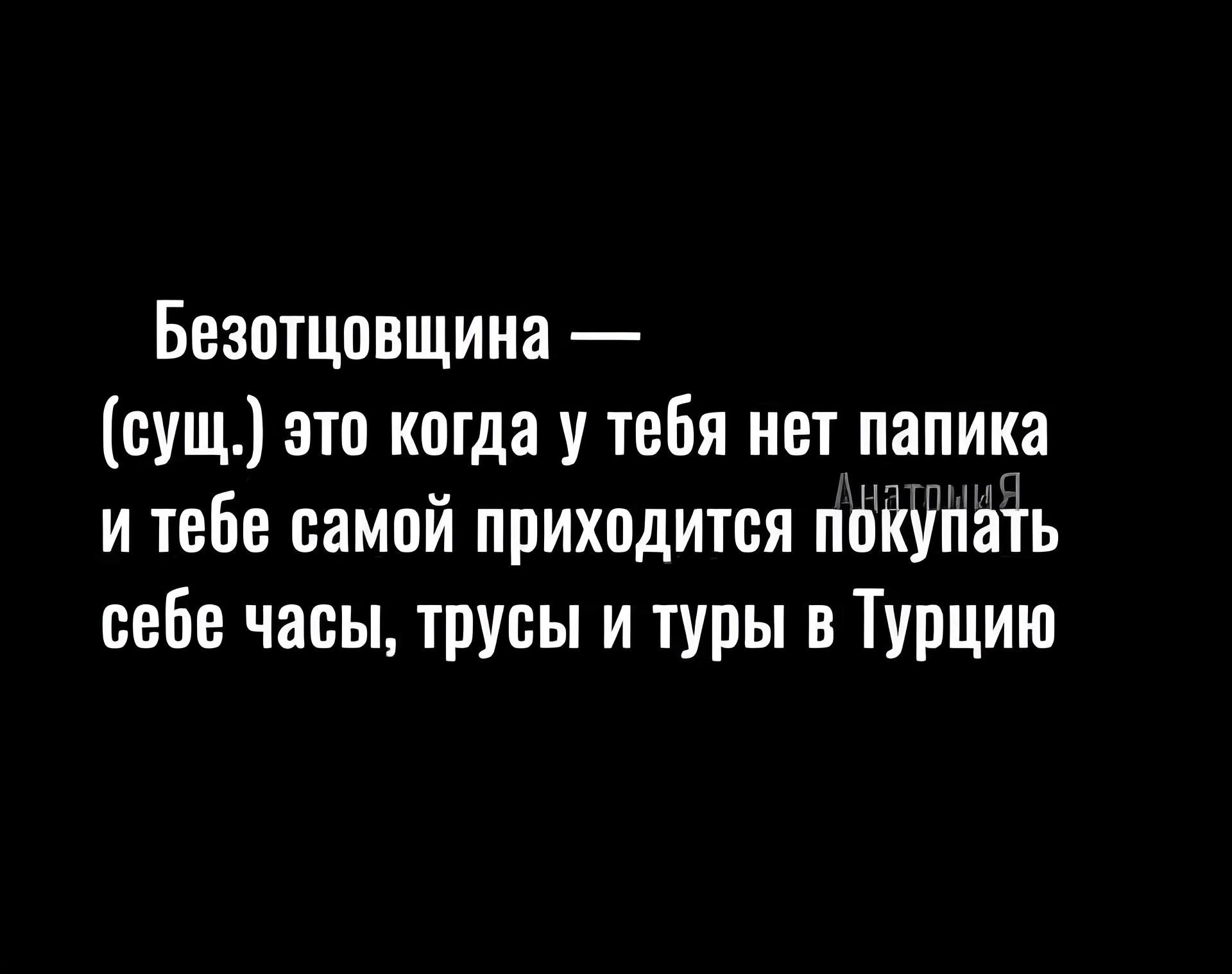Безптцовщина сущ это когда у тебя нет паники и тебе самий приходится пбйутіать себе часы трусы и туры в Турцию