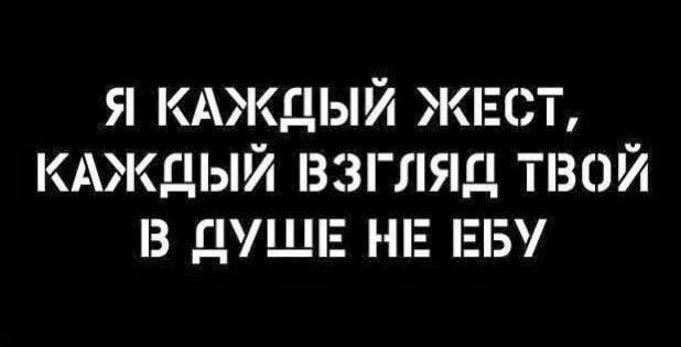 Я КАЖДЫЙ ЖЕСТ КАЖДЫЙ ВЗГЛЯД ТВОЙ З ДУШЕ НЕ ЕБУ