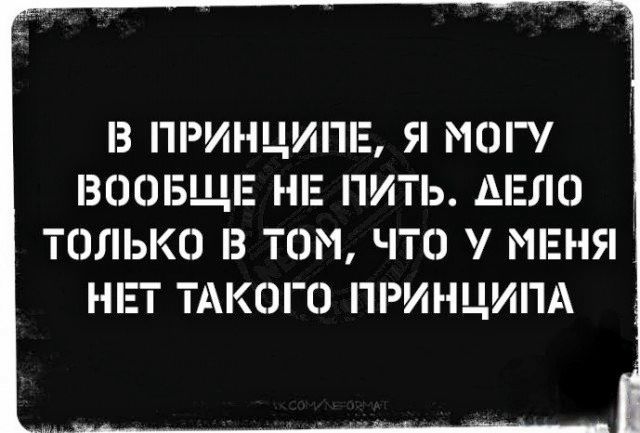 З ПРИНЦИПЕ Я МОГУ ВООБЩЕ НЕ ПИТЬ ДЕЛО ТОЛЬКО З ТОМ ЧТО МЕНЯ НЕТ ТАКОГО ПРИНЦИПА
