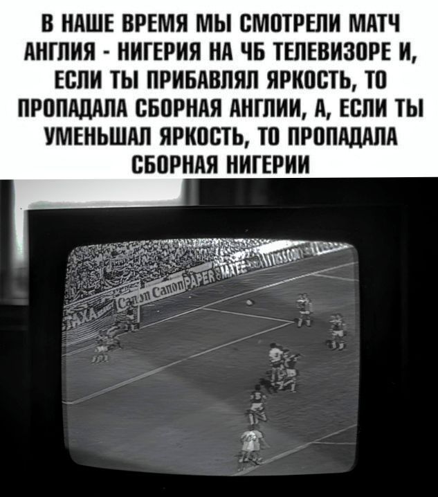 В НАШЕ ВРЕМЯ МЫ ВМШРЕЛИ МАТЧ АИГЛИЯ ИИГЕРИИ ИА ЧБ ТЕЛЕВИЗПРЕ И ЕСЛИ ТЫ ПРИБАВПЯЛ яркость ТП ПРППАШША ББПРИАЯ АИГПИИ А ЕВПИ ТЫ УМЕНЬШАП ЯРИШПЬ ТП ПРЦПАДАПА ВЕПРИАЯ ИИГЕРИИ