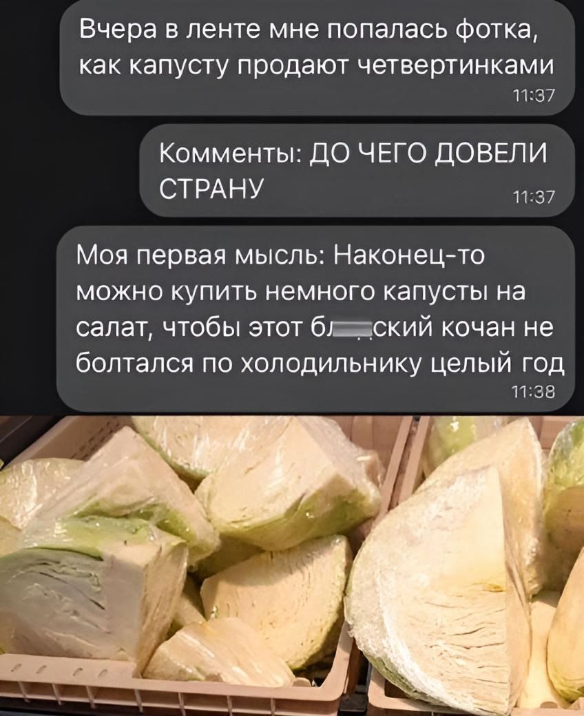 Вчера В ленте мне ПОПЗЛЭСЬ ФОТКЗ как КЭПУСТУ продают четвертинками 1137 Комменты ДО ЧЕГО дОВЕЛИ СТРАНУ Моя первая мысль Наконец то можно купить немного капусты на салат чтобы этот блский кочан не болтался по холодильнику целый год 1135