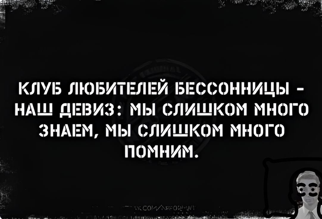 КЛУБ ЛЮБИТЕЛЕЙ БЕССОННИЦЫ НАШ ДЕВИЗ МЫ СЛИШКОМ МНОГО ЗНАЕМ МЫ СЛИШКОМ МНОГО ПОМНИМ