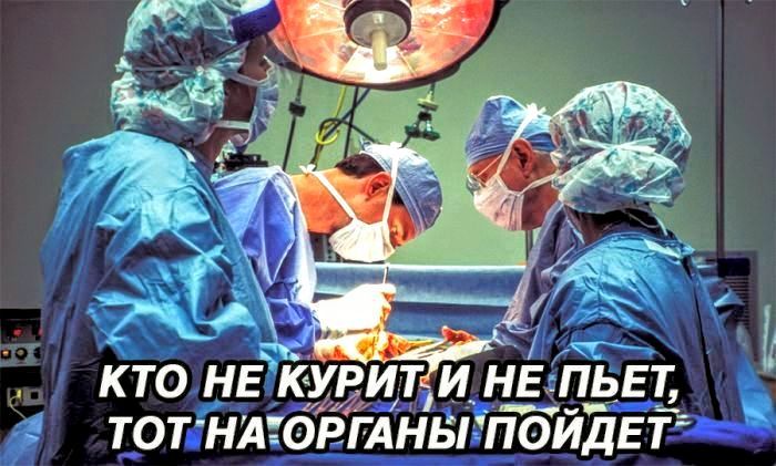 КТО НЕ КУРИТИ НЕ ПЬЕТ ТОТ НАОРГАНЫ ПОЙДЕТ