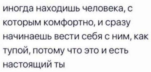 иногда находишь человека с которым комфортно и сразу начинаешь вести себя с ним как тупой потому что это и есть настоящий ты