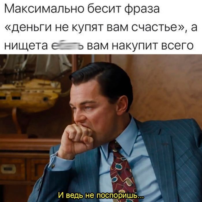 Максимально бесит Фраза деньги не купят вам счастье а нищета её вам накупит всего