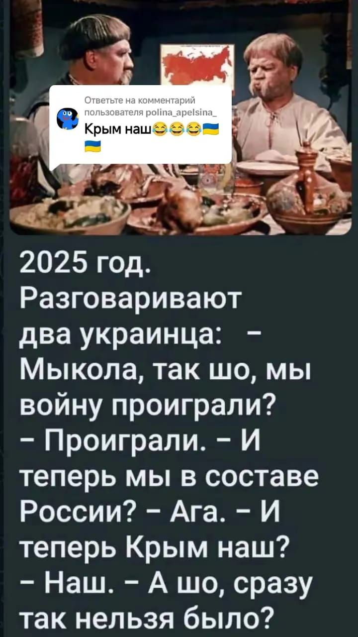 Разговаривают два украинца Мыкола так шо мы войну проиграли Проиграли И теперь мы в составе России Ага И теперь Крым наш Наш А шо сразу так нельзя было